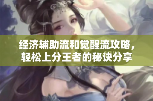 经济辅助流和觉醒流攻略，轻松上分王者的秘诀分享