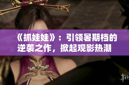 《抓娃娃》：引领暑期档的逆袭之作，掀起观影热潮