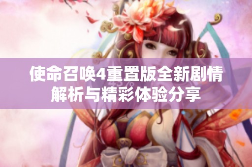 使命召唤4重置版全新剧情解析与精彩体验分享