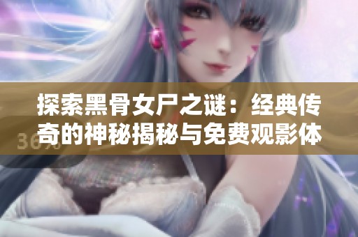探索黑骨女尸之谜：经典传奇的神秘揭秘与免费观影体验