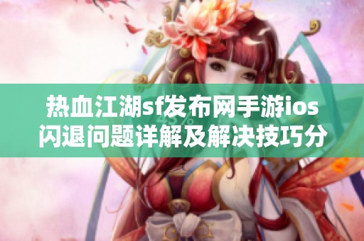 热血江湖sf发布网手游ios闪退问题详解及解决技巧分享