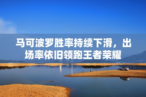 马可波罗胜率持续下滑，出场率依旧领跑王者荣耀