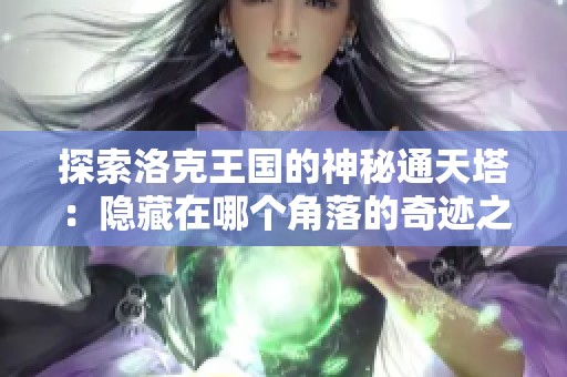 探索洛克王国的神秘通天塔：隐藏在哪个角落的奇迹之地