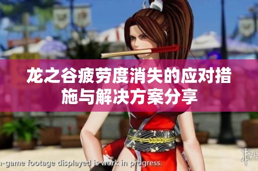 龙之谷疲劳度消失的应对措施与解决方案分享