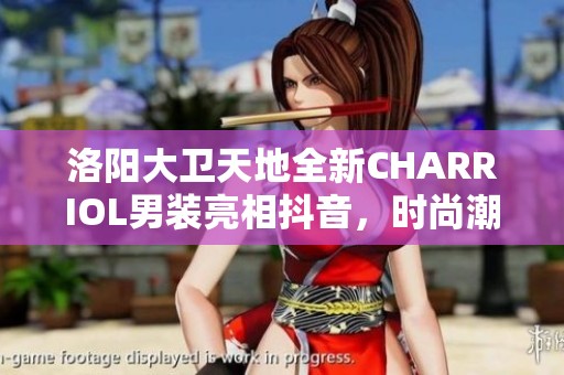 洛阳大卫天地全新CHARRIOL男装亮相抖音，时尚潮流不容错过
