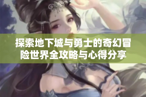 探索地下城与勇士的奇幻冒险世界全攻略与心得分享