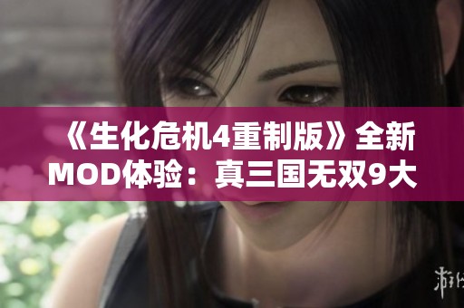 《生化危机4重制版》全新MOD体验：真三国无双9大乔登场