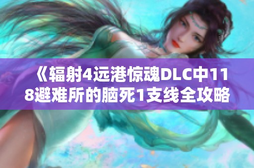 《辐射4远港惊魂DLC中118避难所的脑死1支线全攻略》