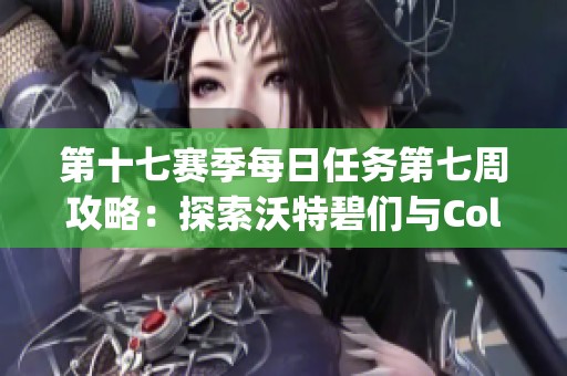 第十七赛季每日任务第七周攻略：探索沃特碧们与Colg的挑战