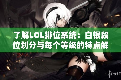 了解LOL排位系统：白银段位划分与每个等级的特点解析