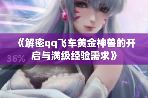 《解密qq飞车黄金神兽的开启与满级经验需求》