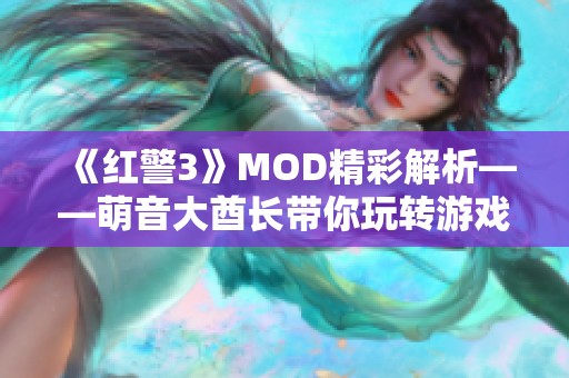 《红警3》MOD精彩解析——萌音大酋长带你玩转游戏新体验