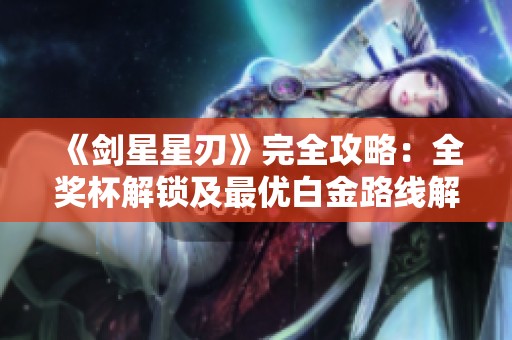 《剑星星刃》完全攻略：全奖杯解锁及最优白金路线解析