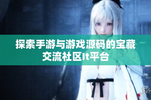 探索手游与游戏源码的宝藏交流社区It平台