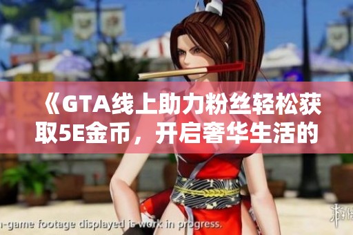 《GTA线上助力粉丝轻松获取5E金币，开启奢华生活的新篇章》