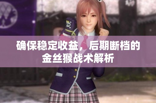 确保稳定收益，后期断档的金丝猴战术解析