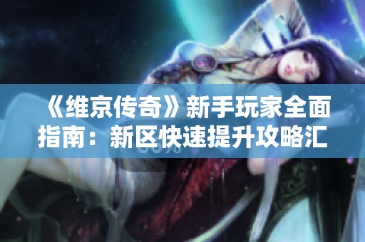 《维京传奇》新手玩家全面指南：新区快速提升攻略汇总分析