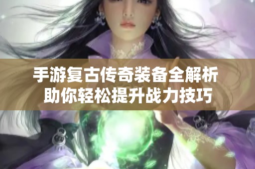 手游复古传奇装备全解析 助你轻松提升战力技巧