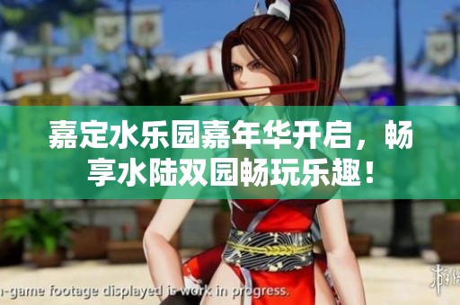 嘉定水乐园嘉年华开启，畅享水陆双园畅玩乐趣！