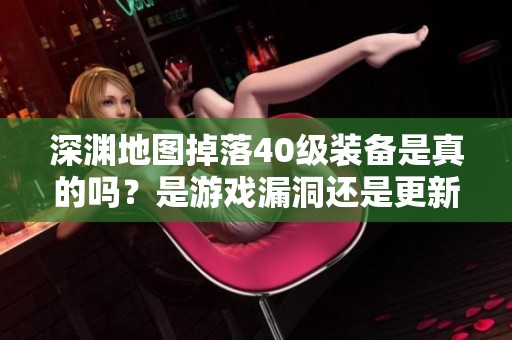 深渊地图掉落40级装备是真的吗？是游戏漏洞还是更新调整？