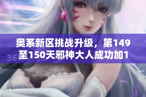 奥系新区挑战升级，第149至150天邪神大人成功加15准备迎接二代红装