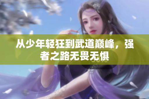 从少年轻狂到武道巅峰，强者之路无畏无惧