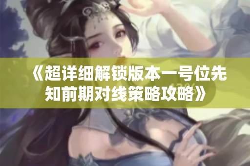 《超详细解锁版本一号位先知前期对线策略攻略》