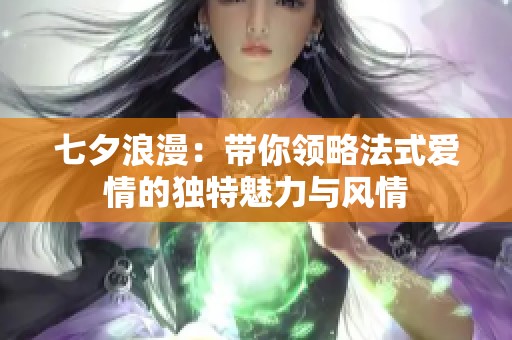 七夕浪漫：带你领略法式爱情的独特魅力与风情