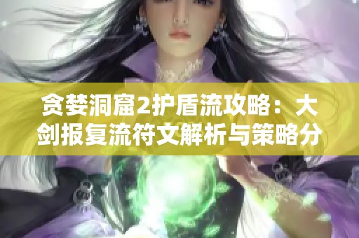 贪婪洞窟2护盾流攻略：大剑报复流符文解析与策略分享