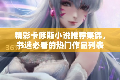 精彩卡修斯小说推荐集锦，书迷必看的热门作品列表