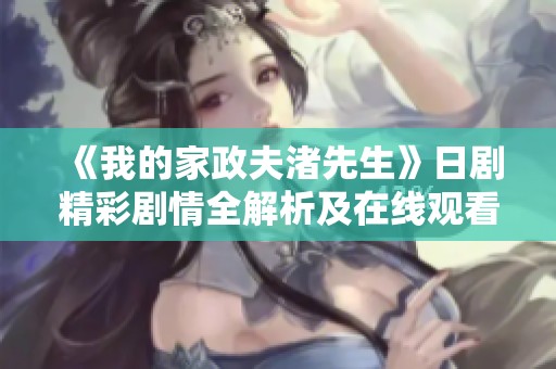 《我的家政夫渚先生》日剧精彩剧情全解析及在线观看指南