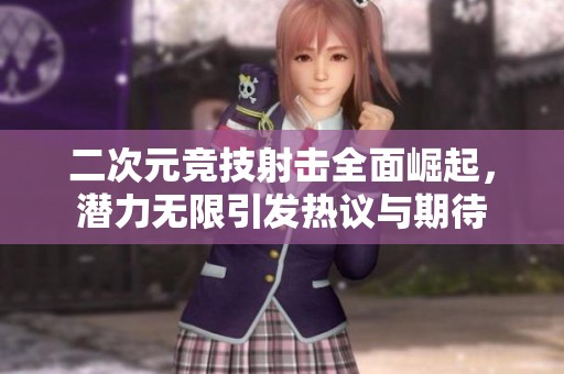 二次元竞技射击全面崛起，潜力无限引发热议与期待