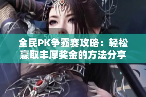 全民PK争霸赛攻略：轻松赢取丰厚奖金的方法分享