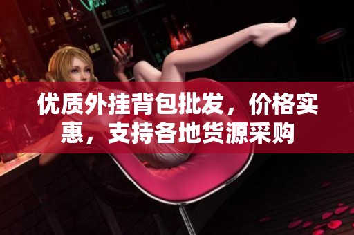 优质外挂背包批发，价格实惠，支持各地货源采购