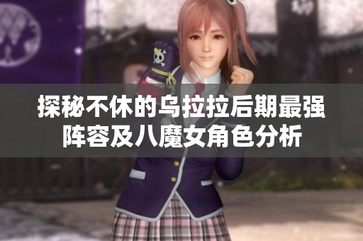 探秘不休的乌拉拉后期最强阵容及八魔女角色分析