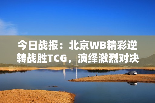 今日战报：北京WB精彩逆转战胜TCG，演绎激烈对决