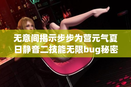 无意间揭示步步为营元气夏日静音二技能无限bug秘密