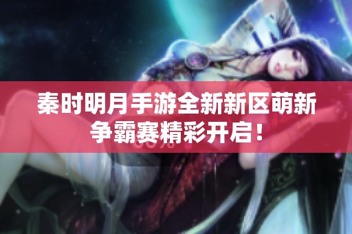 秦时明月手游全新新区萌新争霸赛精彩开启！