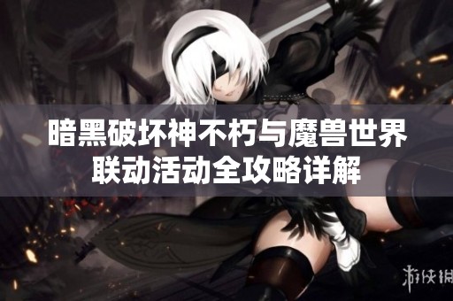 暗黑破坏神不朽与魔兽世界联动活动全攻略详解
