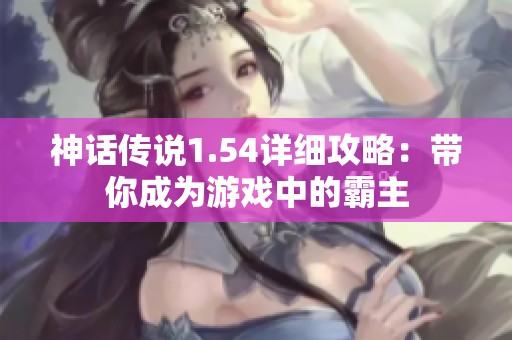 神话传说1.54详细攻略：带你成为游戏中的霸主