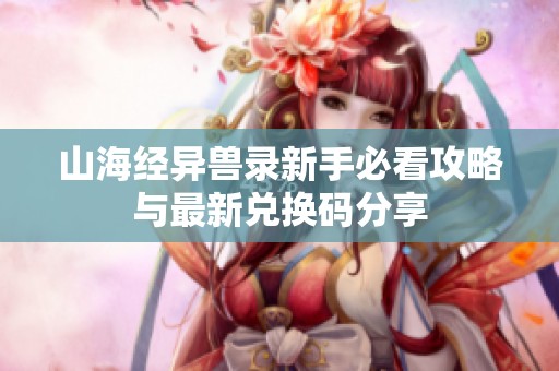 山海经异兽录新手必看攻略与最新兑换码分享