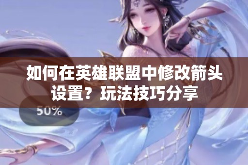 如何在英雄联盟中修改箭头设置？玩法技巧分享