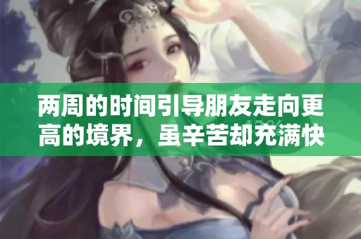 两周的时间引导朋友走向更高的境界，虽辛苦却充满快乐