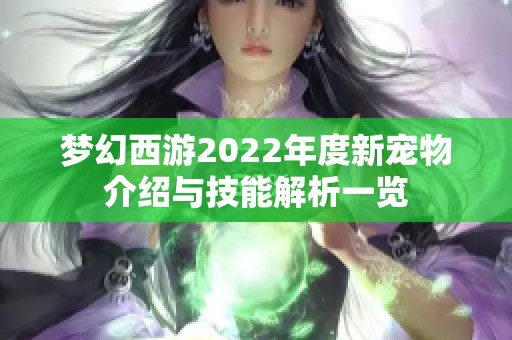 梦幻西游2022年度新宠物介绍与技能解析一览