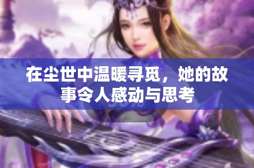 在尘世中温暖寻觅，她的故事令人感动与思考