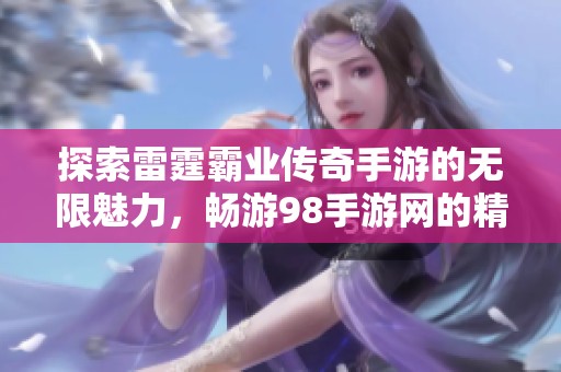 探索雷霆霸业传奇手游的无限魅力，畅游98手游网的精彩世界