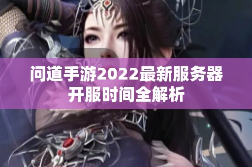 问道手游2022最新服务器开服时间全解析