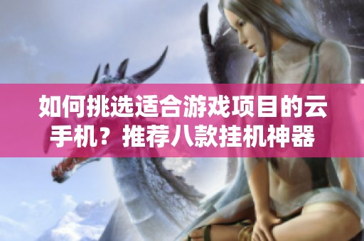 如何挑选适合游戏项目的云手机？推荐八款挂机神器