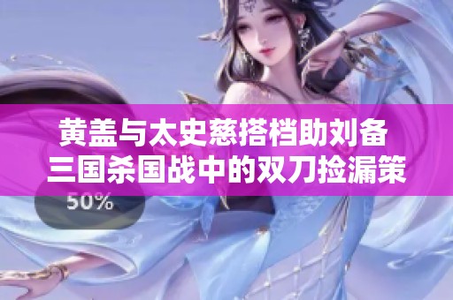 黄盖与太史慈搭档助刘备 三国杀国战中的双刀捡漏策略