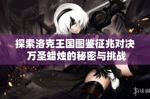 探索洛克王国图鉴征兆对决 万圣蜡烛的秘密与挑战